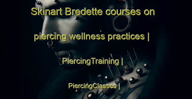 Skinart Bredette courses on piercing wellness practices | PiercingTraining | PiercingClasses | SkinartTraining-United States
